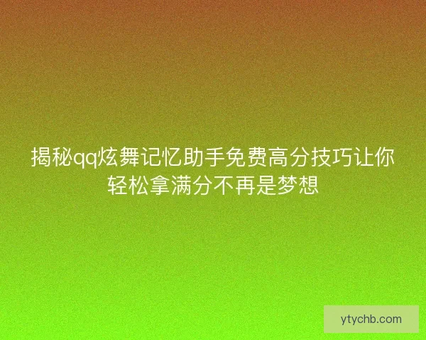 揭秘qq炫舞记忆助手免费高分技巧让你轻松拿满分不再是梦想