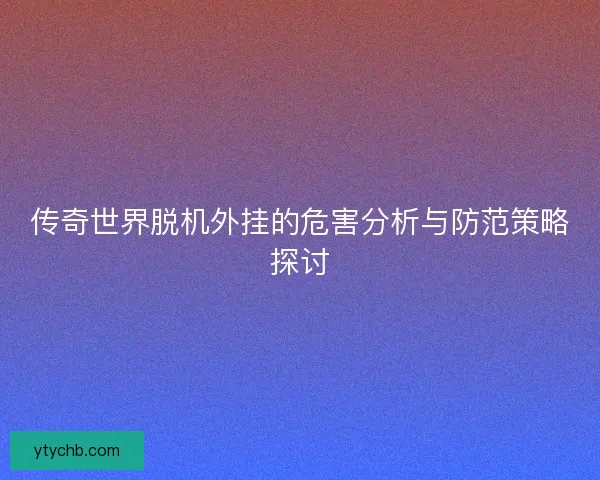 传奇世界脱机外挂的危害分析与防范策略探讨