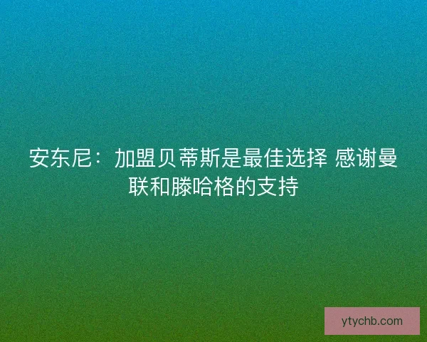 安东尼：加盟贝蒂斯是最佳选择 感谢曼联和滕哈格的支持