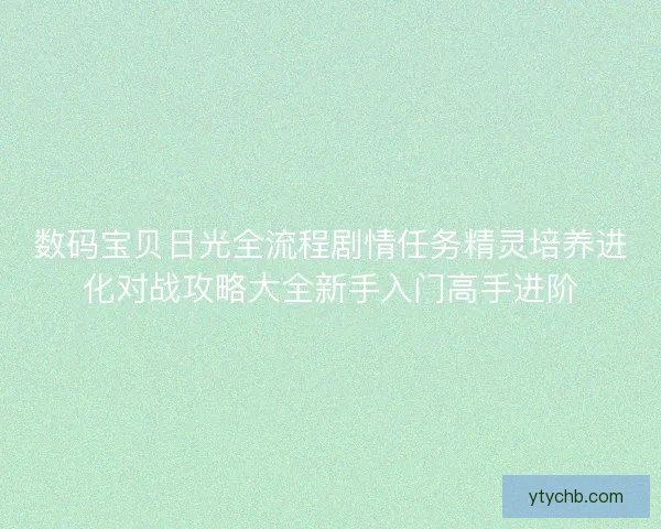 数码宝贝日光全流程剧情任务精灵培养进化对战攻略大全新手入门高手进阶