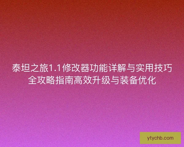泰坦之旅1.1修改器功能详解与实用技巧全攻略指南高效升级与装备优化