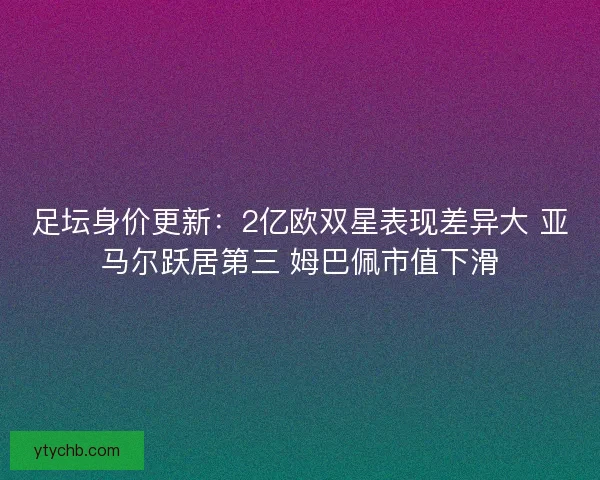 足坛身价更新：2亿欧双星表现差异大 亚马尔跃居第三 姆巴佩市值下滑