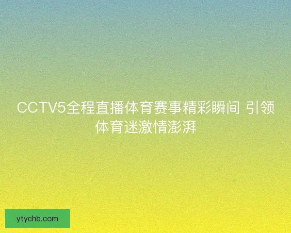 CCTV5全程直播体育赛事精彩瞬间 引领体育迷激情澎湃